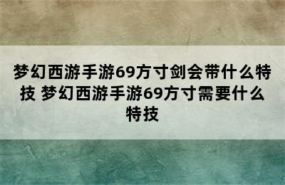 梦幻西游手游69方寸剑会带什么特技 梦幻西游手游69方寸需要什么特技